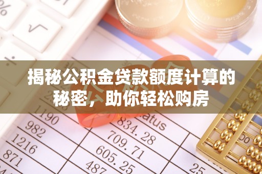 平南揭秘公积金贷款额度计算的秘密，助你轻松购房