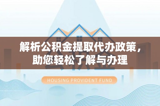 平南解析公积金提取代办政策，助您轻松了解与办理