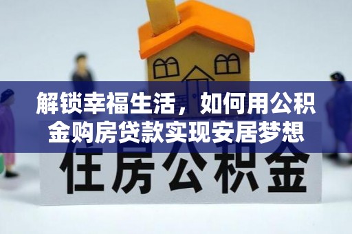 平南解锁幸福生活，如何用公积金购房贷款实现安居梦想
