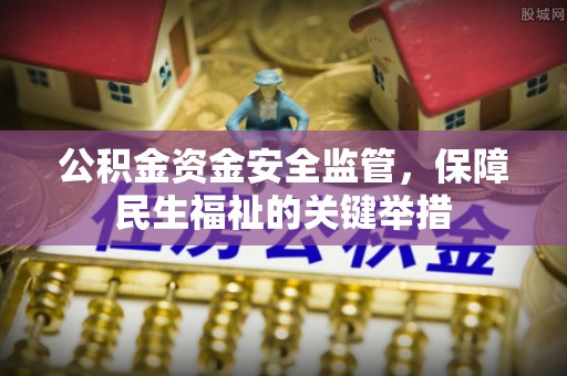 平南公积金资金安全监管，保障民生福祉的关键举措