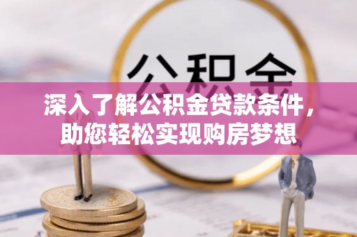 平南深入了解公积金贷款条件，助您轻松实现购房梦想