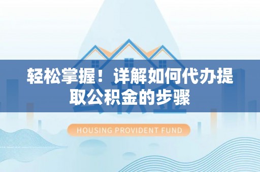 平南轻松掌握！详解如何代办提取公积金的步骤