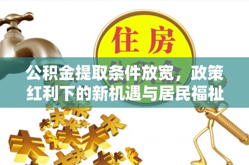 平南公积金提取条件放宽，政策红利下的新机遇与居民福祉提升