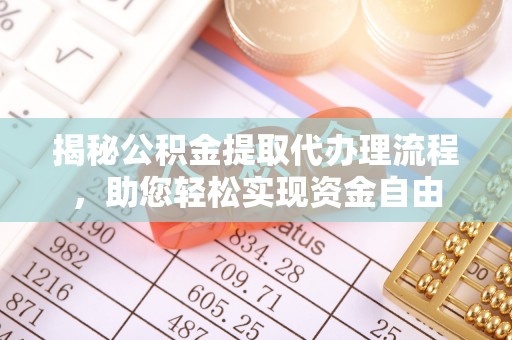 平南揭秘公积金提取代办理流程，助您轻松实现资金自由