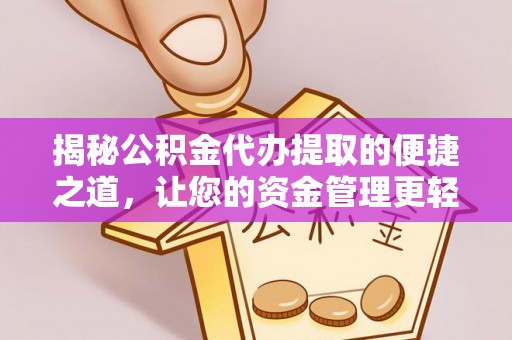 平南揭秘公积金代办提取的便捷之道，让您的资金管理更轻松