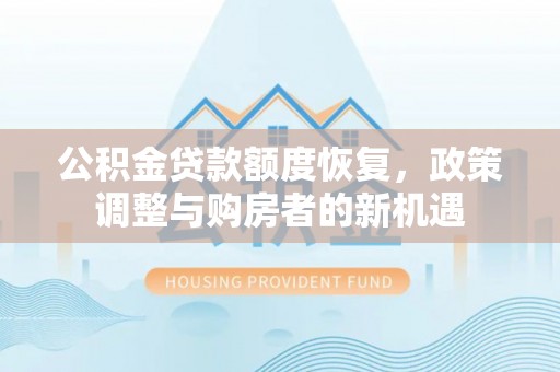 平南公积金贷款额度恢复，政策调整与购房者的新机遇