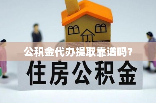平南公积金代办提取靠谱吗？