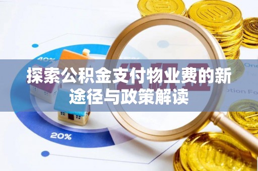 平南探索公积金支付物业费的新途径与政策解读