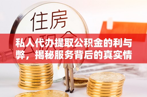 平南私人代办提取公积金的利与弊，揭秘服务背后的真实情况
