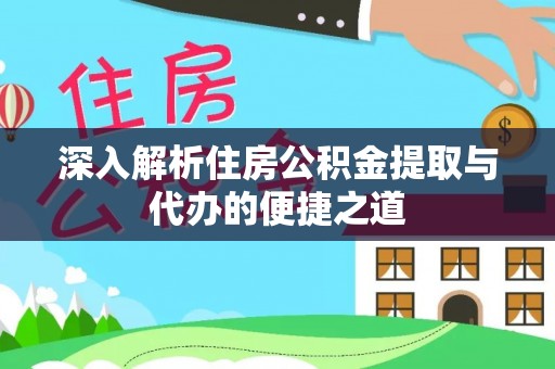 平南深入解析住房公积金提取与代办的便捷之道