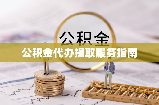平南公积金代办提取服务指南