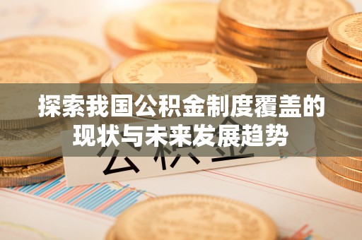 平南探索我国公积金制度覆盖的现状与未来发展趋势