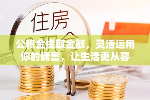 平南公积金提取金额，灵活运用你的储蓄，让生活更从容