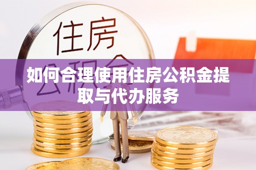 平南如何合理使用住房公积金提取与代办服务