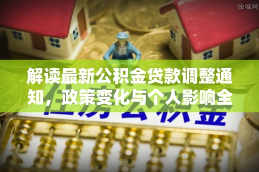 平南解读最新公积金贷款调整通知，政策变化与个人影响全解析