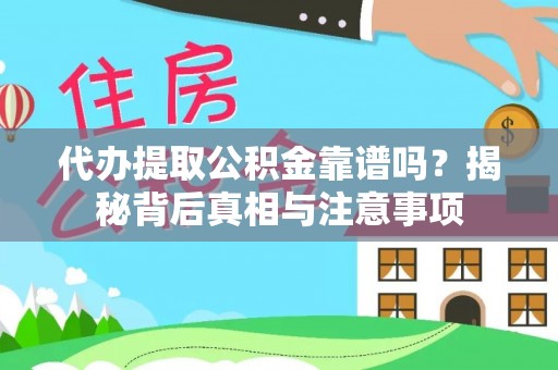 平南代办提取公积金靠谱吗？揭秘背后真相与注意事项