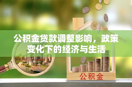 平南公积金贷款调整影响，政策变化下的经济与生活