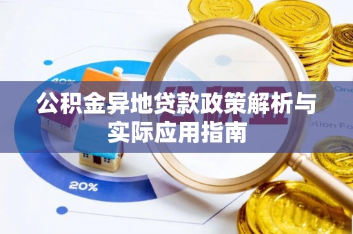 平南公积金异地贷款政策解析与实际应用指南