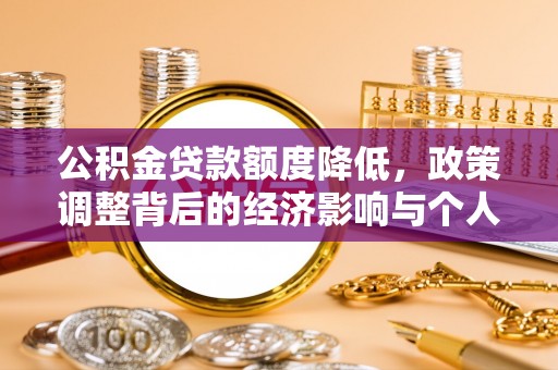 平南公积金贷款额度降低，政策调整背后的经济影响与个人应对策略