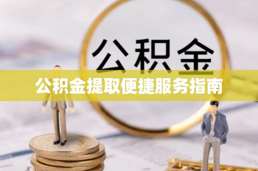 平南公积金提取便捷服务指南