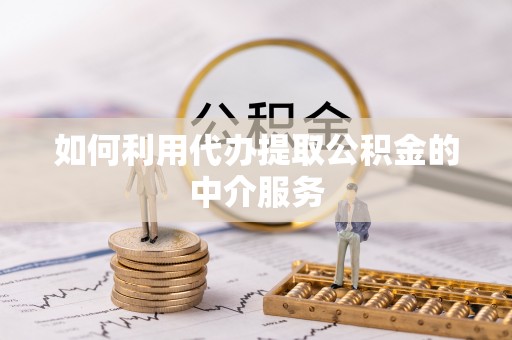 平南如何利用代办提取公积金的中介服务