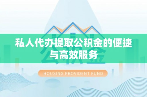平南私人代办提取公积金的便捷与高效服务