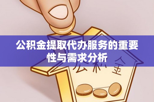 平南公积金提取代办服务的重要性与需求分析