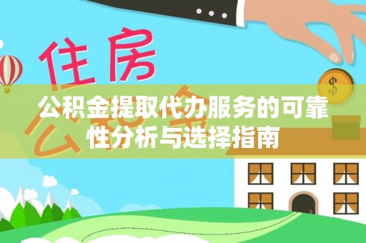 平南公积金提取代办服务的可靠性分析与选择指南