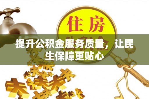 平南提升公积金服务质量，让民生保障更贴心