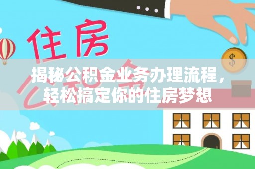 平南揭秘公积金业务办理流程，轻松搞定你的住房梦想