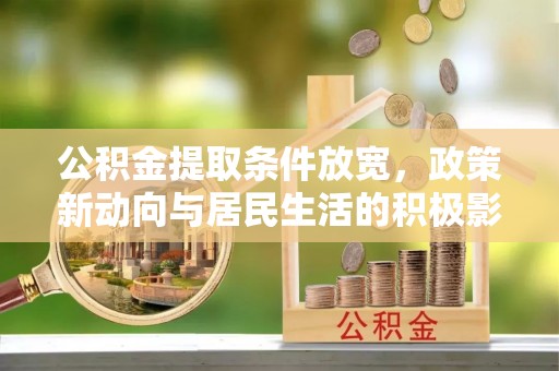 平南公积金提取条件放宽，政策新动向与居民生活的积极影响