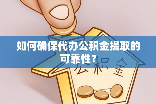 平南如何确保代办公积金提取的可靠性？