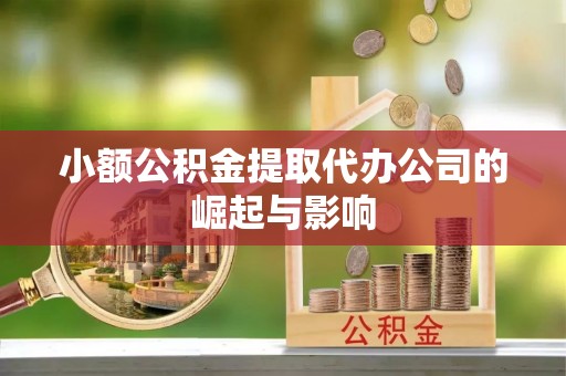 平南小额公积金提取代办公司的崛起与影响