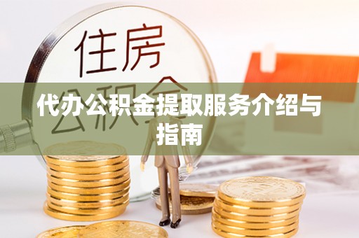 平南代办公积金提取服务介绍与指南